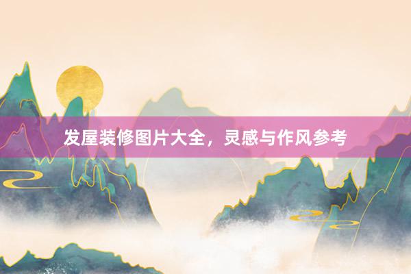 发屋装修图片大全，灵感与作风参考