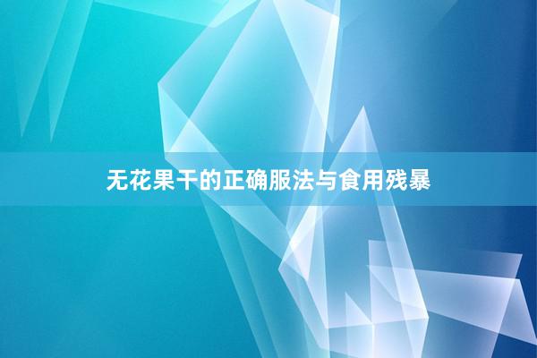 无花果干的正确服法与食用残暴