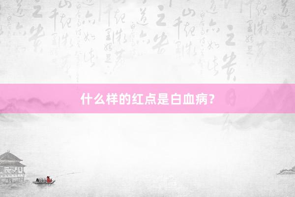 什么样的红点是白血病？