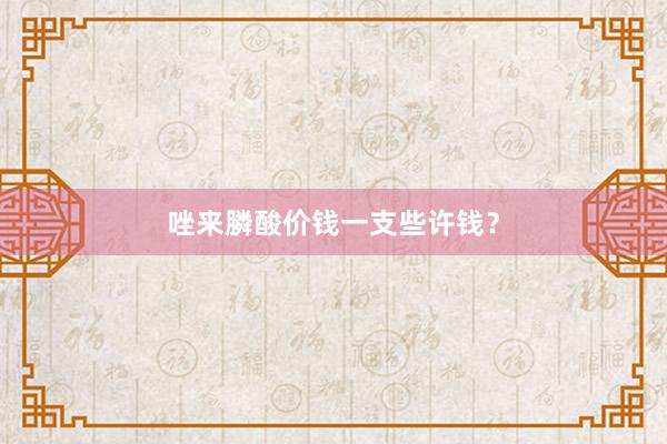 唑来膦酸价钱一支些许钱？